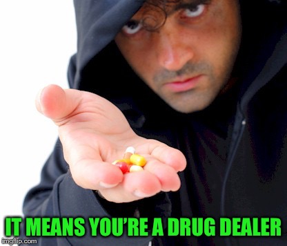 Drug Dealer | IT MEANS YOU’RE A DRUG DEALER | image tagged in drug dealer | made w/ Imgflip meme maker