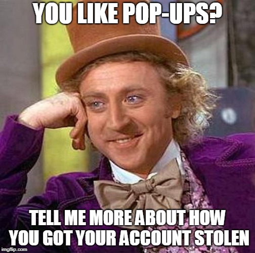 Creepy Condescending Wonka Meme |  YOU LIKE POP-UPS? TELL ME MORE ABOUT HOW YOU GOT YOUR ACCOUNT STOLEN | image tagged in memes,creepy condescending wonka | made w/ Imgflip meme maker