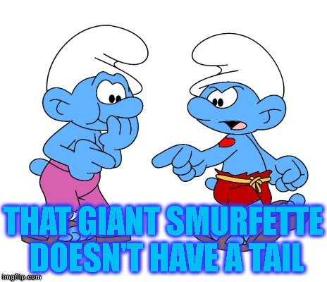 THAT GIANT SMURFETTE DOESN'T HAVE A TAIL | made w/ Imgflip meme maker
