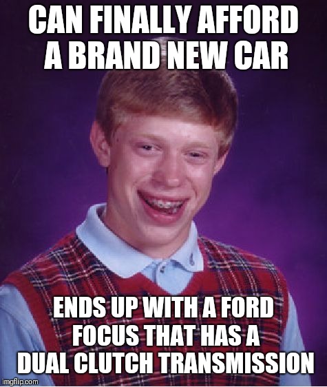 Ford sucks, even though I prefer to buy American made cars I might buy a Toyota next time. | CAN FINALLY AFFORD A BRAND NEW CAR; ENDS UP WITH A FORD FOCUS THAT HAS A DUAL CLUTCH TRANSMISSION | image tagged in memes,bad luck brian | made w/ Imgflip meme maker