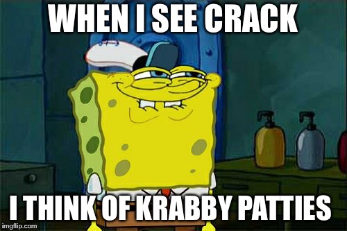 Krappy patty | WHEN I SEE CRACK; I THINK OF KRABBY PATTIES | image tagged in memes,dont you squidward | made w/ Imgflip meme maker