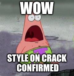 wow patrick | WOW STYLE ON CRACK CONFIRMED | image tagged in wow patrick | made w/ Imgflip meme maker