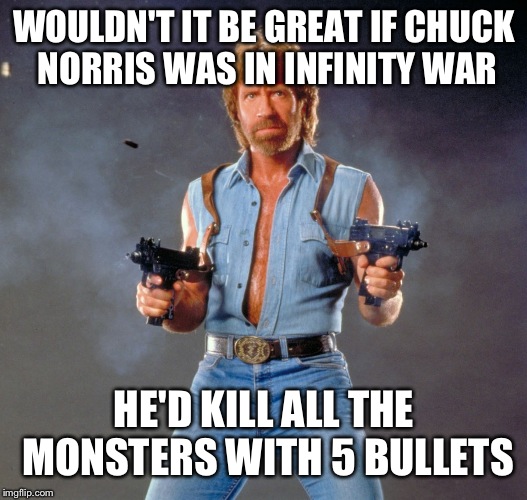 Chuck Norris Guns | WOULDN'T IT BE GREAT IF CHUCK NORRIS WAS IN INFINITY WAR; HE'D KILL ALL THE MONSTERS WITH 5 BULLETS | image tagged in memes,chuck norris guns,chuck norris | made w/ Imgflip meme maker