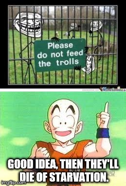 GOOD IDEA, THEN THEY'LL DIE OF STARVATION. | image tagged in troll zoo,krillin | made w/ Imgflip meme maker