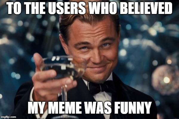 My first ever front-pager! Thank you guys for the support | TO THE USERS WHO BELIEVED; MY MEME WAS FUNNY | image tagged in memes,leonardo dicaprio cheers,front page | made w/ Imgflip meme maker