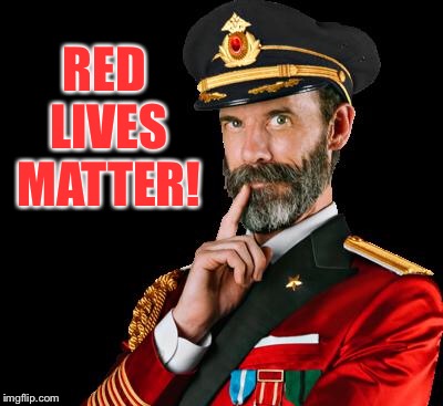 captain obvious | RED LIVES MATTER! | image tagged in captain obvious | made w/ Imgflip meme maker