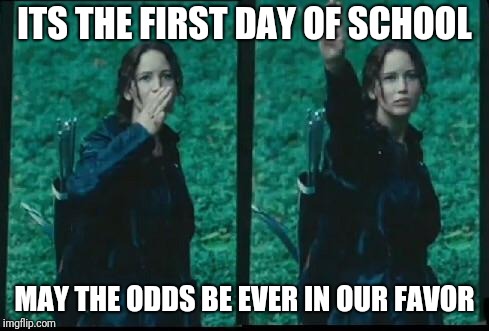 Hunger games  | ITS THE FIRST DAY OF SCHOOL; MAY THE ODDS BE EVER IN OUR FAVOR | image tagged in hunger games | made w/ Imgflip meme maker