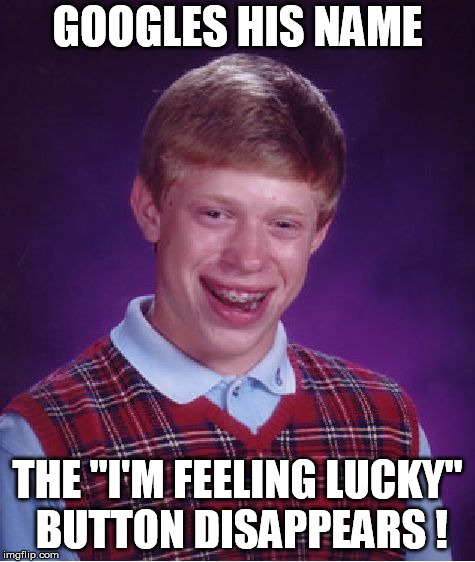 Brian doesn't feel lucky ! | GOOGLES HIS NAME; THE "I'M FEELING LUCKY" BUTTON DISAPPEARS ! | image tagged in memes,bad luck brian,google,lucky,unlucky,internet | made w/ Imgflip meme maker