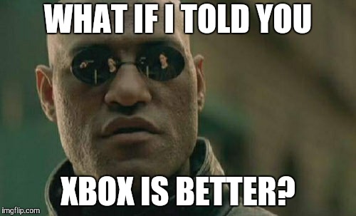 Matrix Morpheus Meme | WHAT IF I TOLD YOU XBOX IS BETTER? | image tagged in memes,matrix morpheus | made w/ Imgflip meme maker
