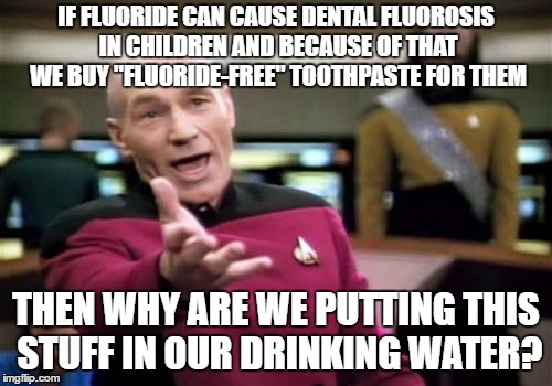 Shh.... We're in a library | IF FLUORIDE CAN CAUSE DENTAL FLUOROSIS IN CHILDREN AND BECAUSE OF THAT WE BUY "FLUORIDE-FREE" TOOTHPASTE FOR THEM; THEN WHY ARE WE PUTTING THIS STUFF IN OUR DRINKING WATER? | image tagged in memes,picard wtf | made w/ Imgflip meme maker