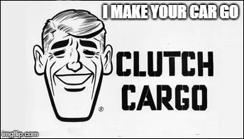 Clutch Cargo | I MAKE YOUR CAR GO | image tagged in clutch cargo | made w/ Imgflip meme maker