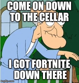 Herbert The Pervert | COME ON DOWN TO THE CELLAR; I GOT FORTNITE DOWN THERE | image tagged in herbert the pervert | made w/ Imgflip meme maker