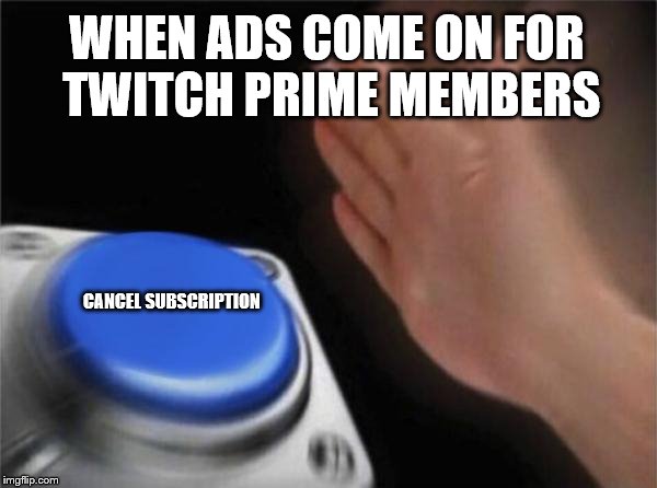 twitch prime | WHEN ADS COME ON FOR TWITCH PRIME MEMBERS; CANCEL SUBSCRIPTION | image tagged in memes,blank nut button,twitch,ads | made w/ Imgflip meme maker