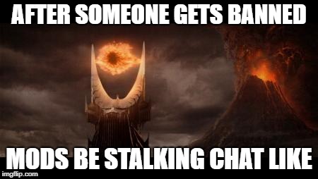 Eye Of Sauron Meme | AFTER SOMEONE GETS BANNED; MODS BE STALKING CHAT LIKE | image tagged in memes,eye of sauron | made w/ Imgflip meme maker