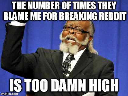 Too Damn High | THE NUMBER OF TIMES THEY BLAME ME FOR BREAKING REDDIT; IS TOO DAMN HIGH | image tagged in memes,too damn high | made w/ Imgflip meme maker