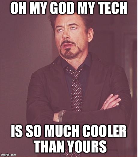 Face You Make Robert Downey Jr | OH MY GOD MY TECH; IS SO MUCH COOLER THAN YOURS | image tagged in memes,face you make robert downey jr | made w/ Imgflip meme maker