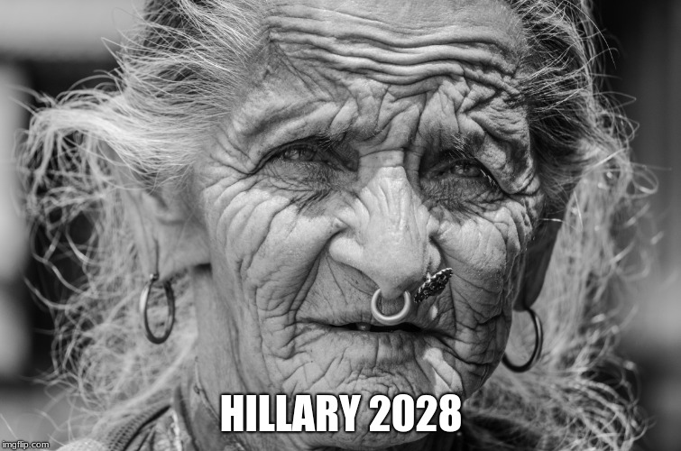 old woman face piercing | HILLARY 2028 | image tagged in old woman face piercing | made w/ Imgflip meme maker