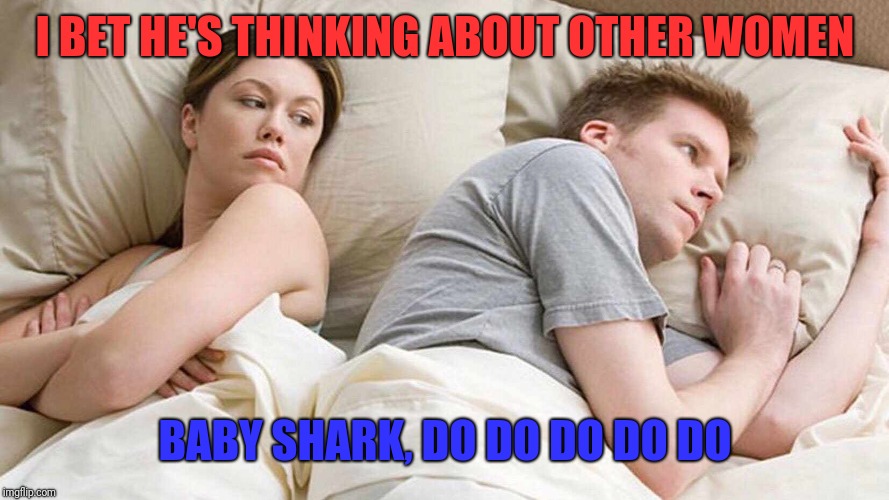 I Bet He's Thinking About Other Women Meme | I BET HE'S THINKING ABOUT OTHER WOMEN; BABY SHARK, DO DO DO DO DO | image tagged in i bet he's thinking about other women | made w/ Imgflip meme maker
