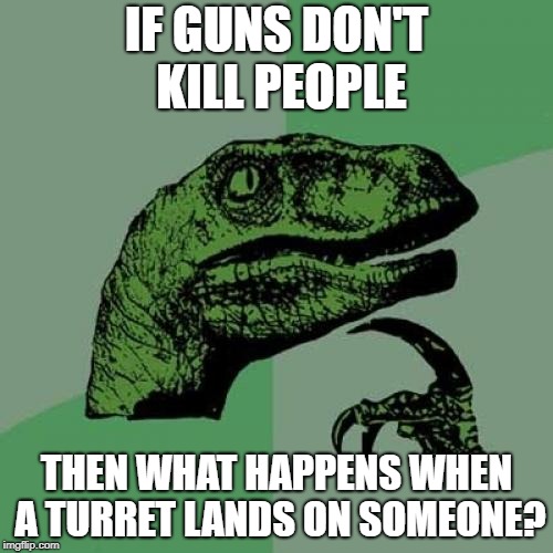 Philosoraptor Meme | IF GUNS DON'T KILL PEOPLE; THEN WHAT HAPPENS WHEN A TURRET LANDS ON SOMEONE? | image tagged in memes,philosoraptor | made w/ Imgflip meme maker