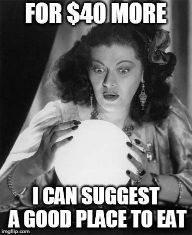 fortune teller | FOR $40 MORE I CAN SUGGEST A GOOD PLACE TO EAT | image tagged in fortune teller | made w/ Imgflip meme maker