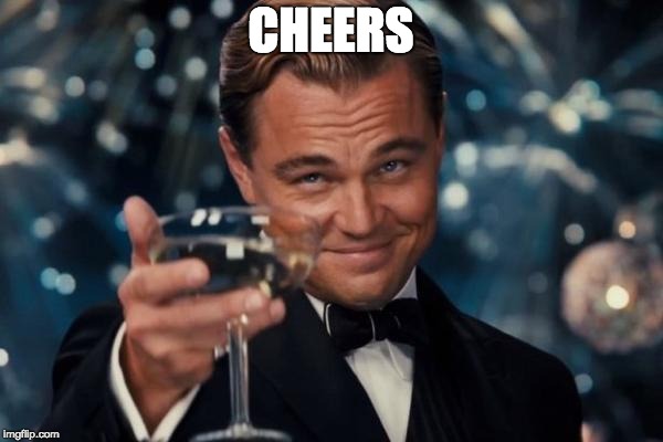 Leonardo Dicaprio Cheers Meme | CHEERS | image tagged in memes,leonardo dicaprio cheers | made w/ Imgflip meme maker