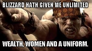 300 Hunchback | BLIZZARD HATH GIVEN ME UNLIMITED; WEALTH, WOMEN AND A UNIFORM. | image tagged in 300 hunchback,scumbag | made w/ Imgflip meme maker