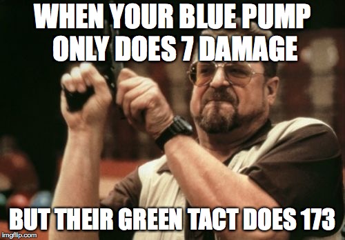 Am I The Only One Around Here Meme | WHEN YOUR BLUE PUMP ONLY DOES 7 DAMAGE; BUT THEIR GREEN TACT DOES 173 | image tagged in memes,am i the only one around here | made w/ Imgflip meme maker