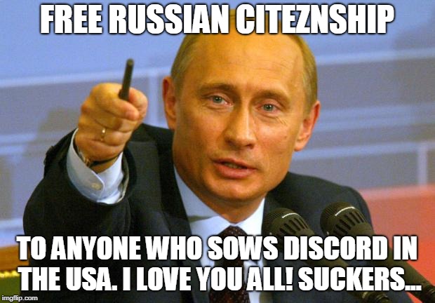 Good Guy Putin | FREE RUSSIAN CITEZNSHIP; TO ANYONE WHO SOWS DISCORD IN THE USA. I LOVE YOU ALL! SUCKERS... | image tagged in memes,good guy putin | made w/ Imgflip meme maker