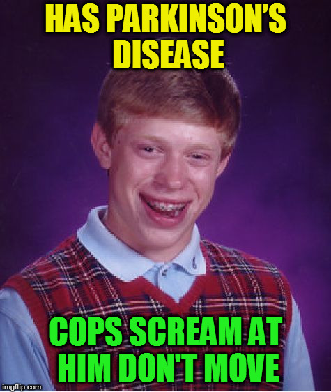 Bad Luck Brian Meme | HAS PARKINSON’S DISEASE COPS SCREAM AT HIM DON'T MOVE | image tagged in memes,bad luck brian | made w/ Imgflip meme maker