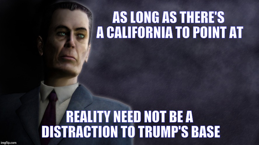 AS LONG AS THERE'S A CALIFORNIA TO POINT AT REALITY NEED NOT BE A DISTRACTION TO TRUMP'S BASE | image tagged in half-life's g-man from the creepy gallery of vagabondsoufflé  | made w/ Imgflip meme maker