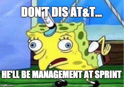 Mocking Spongebob Meme | DON'T DIS AT&T... HE'LL BE MANAGEMENT AT SPRINT | image tagged in memes,mocking spongebob | made w/ Imgflip meme maker