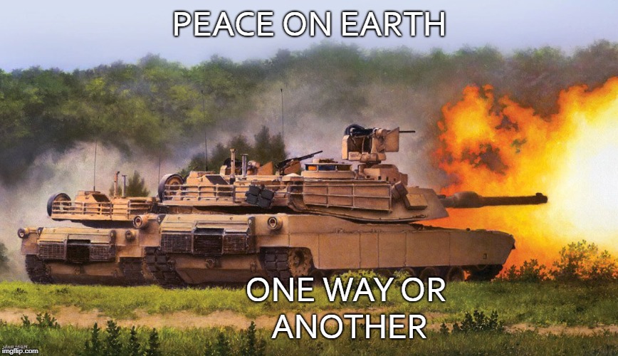 peace on earth | PEACE ON EARTH; ONE WAY
OR ANOTHER | image tagged in world of tanks | made w/ Imgflip meme maker