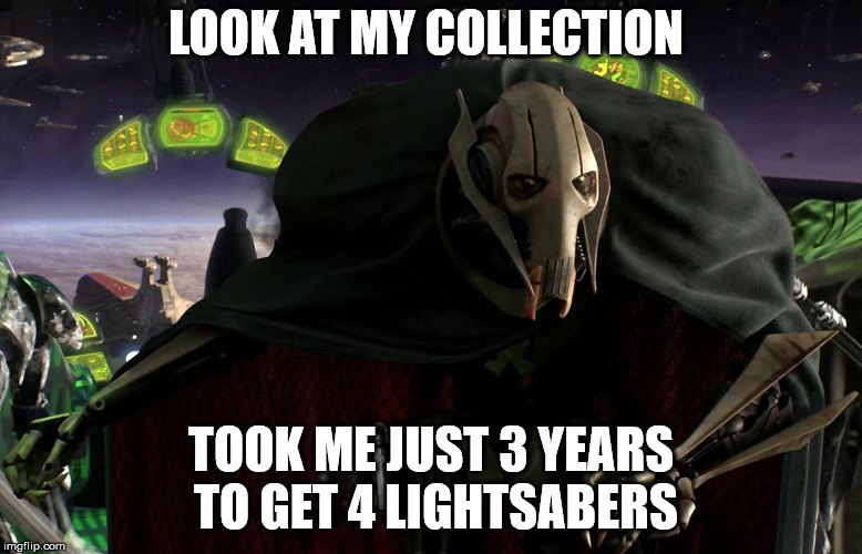 Grievous a fine addition to my collection | LOOK AT MY COLLECTION; TOOK ME JUST 3 YEARS TO GET 4 LIGHTSABERS | image tagged in grievous a fine addition to my collection | made w/ Imgflip meme maker