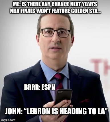 Interruptor John | ME: IS THERE ANY CHANCE NEXT YEAR’S NBA FINALS WON’T FEATURE GOLDEN STA... BRRR: ESPN; JOHN: “LEBRON IS HEADING TO LA” | image tagged in interruptor john | made w/ Imgflip meme maker
