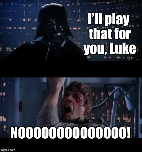 Star Wars No Meme | I’ll play that for you, Luke NOOOOOOOOOOOOOO! | image tagged in memes,star wars no | made w/ Imgflip meme maker