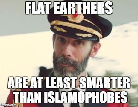 Flat Earthers Are At Least Smarter Than Islamophobes | FLAT EARTHERS; ARE AT LEAST SMARTER THAN ISLAMOPHOBES | image tagged in captain obvious,islamophobia,flat earth,smart | made w/ Imgflip meme maker