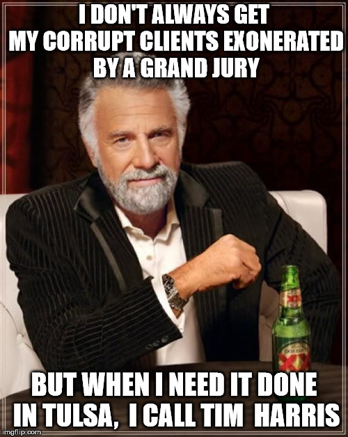 The Most Interesting Man In The World | I DON'T ALWAYS GET MY CORRUPT CLIENTS EXONERATED BY A GRAND JURY; BUT WHEN I NEED IT DONE IN TULSA,  I CALL TIM  HARRIS | image tagged in memes,the most interesting man in the world | made w/ Imgflip meme maker