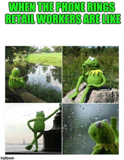 Kermit waiting | WHEN THE PHONE RINGS RETAIL WORKERS ARE LIKE | image tagged in kermit sad montage compilation,retail,kermit-thinking | made w/ Imgflip meme maker