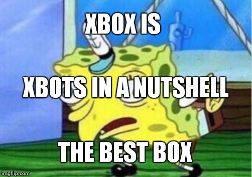 Mocking Spongebob | XBOX IS; XBOTS IN A NUTSHELL; THE BEST BOX | image tagged in memes,mocking spongebob | made w/ Imgflip meme maker