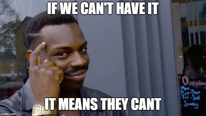 Roll Safe Think About It Meme | IF WE CAN'T HAVE IT IT MEANS THEY CANT | image tagged in memes,roll safe think about it | made w/ Imgflip meme maker