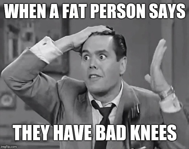 RIcky Frustrated  |  WHEN A FAT PERSON SAYS; THEY HAVE BAD KNEES | image tagged in ricky frustrated,dieting | made w/ Imgflip meme maker