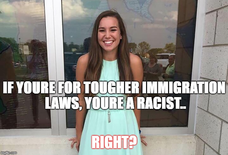 Immigration | IF YOURE FOR TOUGHER IMMIGRATION LAWS, YOURE A RACIST.. RIGHT? | image tagged in molly | made w/ Imgflip meme maker