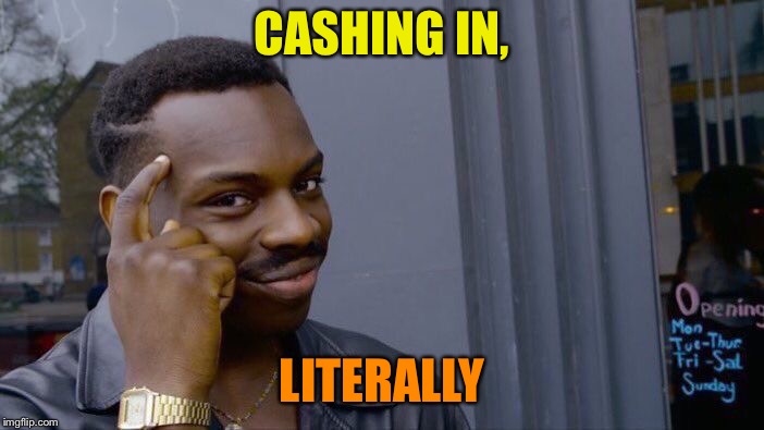Roll Safe Think About It Meme | CASHING IN, LITERALLY | image tagged in memes,roll safe think about it | made w/ Imgflip meme maker