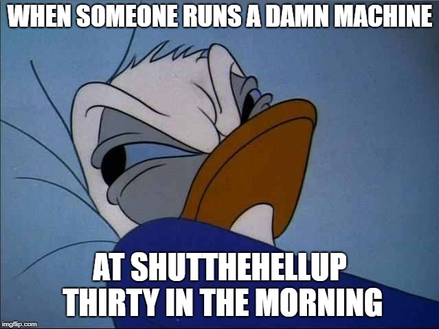 Angry Donald |  WHEN SOMEONE RUNS A DAMN MACHINE; AT SHUTTHEHELLUP THIRTY IN THE MORNING | image tagged in angry donald | made w/ Imgflip meme maker