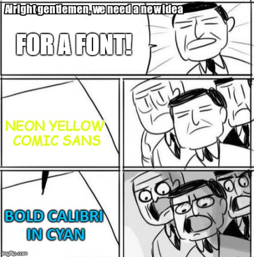 Fonts can be really usefull! | FOR A FONT! NEON YELLOW COMIC SANS; BOLD CALIBRI IN CYAN | image tagged in memes,alright gentlemen we need a new idea,fonts | made w/ Imgflip meme maker