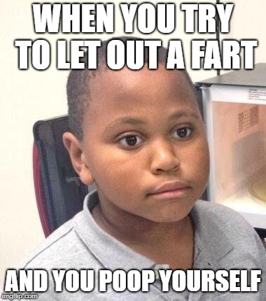 Minor Mistake Marvin Meme |  WHEN YOU TRY TO LET OUT A FART; AND YOU POOP YOURSELF | image tagged in memes,minor mistake marvin | made w/ Imgflip meme maker