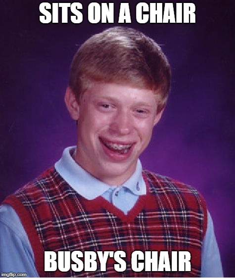 Bad Luck Brian Meme | SITS ON A CHAIR; BUSBY'S CHAIR | image tagged in memes,bad luck brian | made w/ Imgflip meme maker