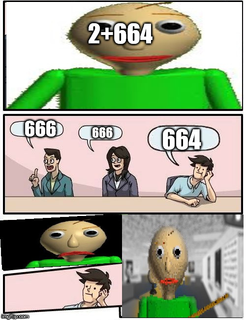 Baldi’s Meeting Suggestion | 2+664; 664; 666; 666 | image tagged in baldis meeting suggestion | made w/ Imgflip meme maker