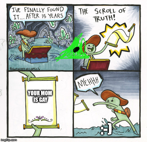 The Scroll Of Truth | YOUR MOM IS GAY; :-) | image tagged in memes,the scroll of truth | made w/ Imgflip meme maker