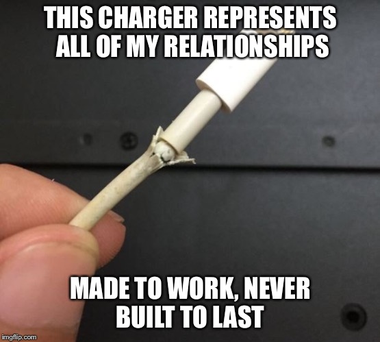 THIS CHARGER REPRESENTS ALL OF MY RELATIONSHIPS; MADE TO WORK, NEVER BUILT TO LAST | image tagged in relationships | made w/ Imgflip meme maker